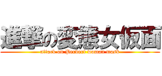 進撃の変態女仮面 (attack on Pervert woman mask)
