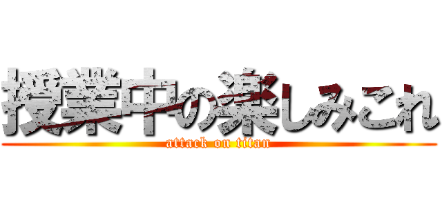 授業中の楽しみこれ (attack on titan)