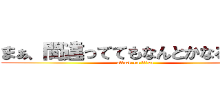 まぁ、間違っててもなんとかなるだろう (attack on titan)