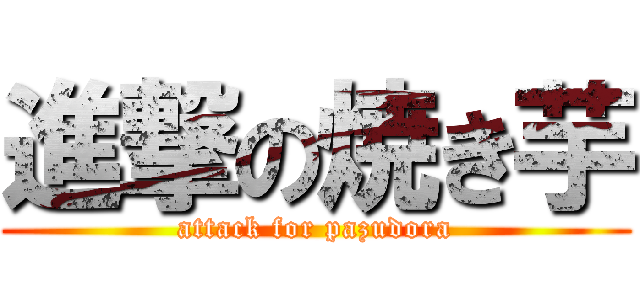 進撃の焼き芋 (attack for pazudora)