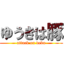 ゆうきは豚 (attack on debu)