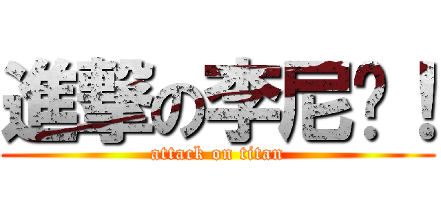 進撃の李尼玛！ (attack on titan)
