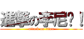 進撃の李尼玛！ (attack on titan)