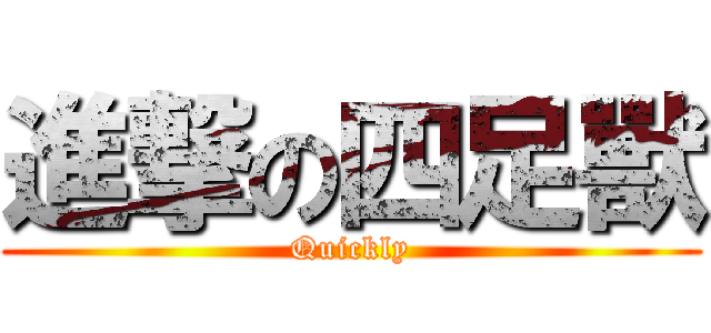 進撃の四足獸 (Quickly)