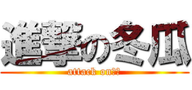 進撃の冬瓜 (attack on王雪)