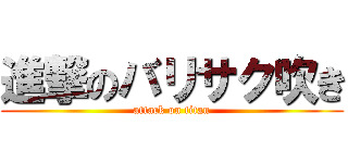 進撃のバリサク吹き (attack on titan)
