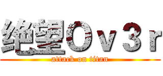 绝望Ｏｖ３ｒ (attack on titan)