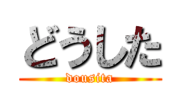 どうした (dousita)