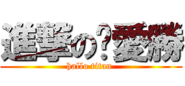 進撃の揪愛勝 (hallo titan )