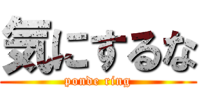 気にするな (ponde ring)