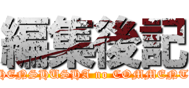 編集後記 (HENSHUSHA no COMMENT)