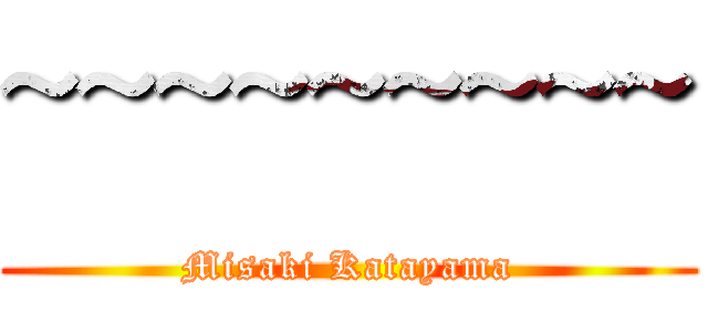 ~~~~~~~~~ (Misaki Katayama)