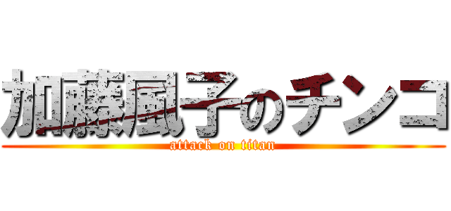 加藤風子のチンコ (attack on titan)