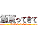 飯買ってきて (Meshi Katte Kite)