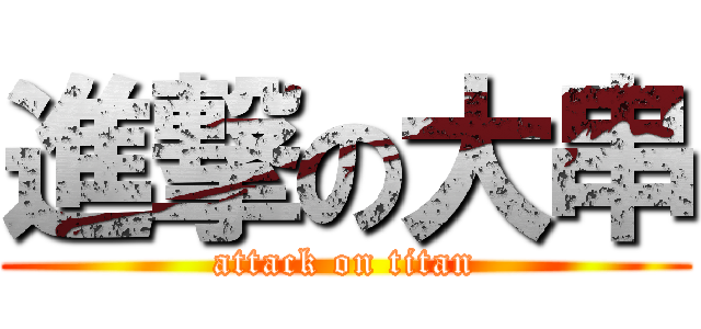 進撃の大串 (attack on titan)