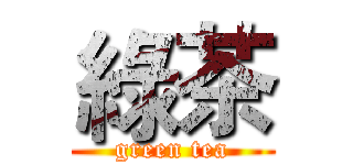 綠茶 (green tea)