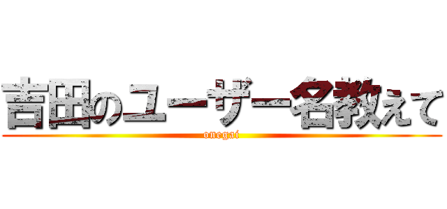 吉田のユーザー名教えて (onegai)