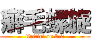 癖毛螺旋 (tiritiri on bed)