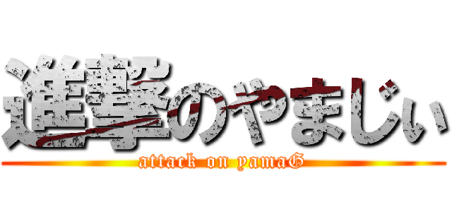 進撃のやまじぃ (attack on yamaG)