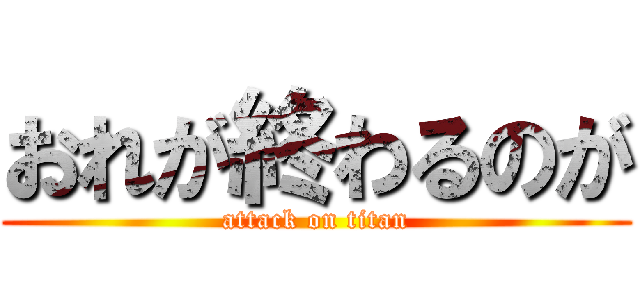 おれが終わるのが (attack on titan)