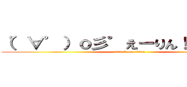 （゜∀゜）ｏ彡゜えーりん！ えーりん！ (attack on titan)