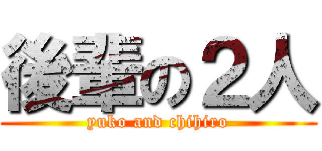 後輩の２人 (yuko and chihiro)