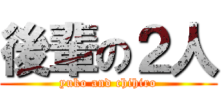 後輩の２人 (yuko and chihiro)