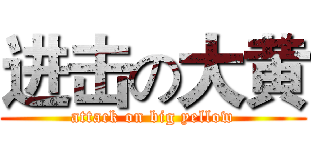 进击の大黄 (attack on big yellow)