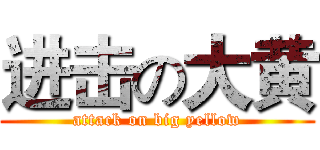 进击の大黄 (attack on big yellow)