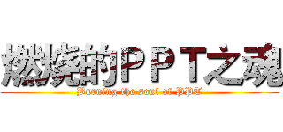 燃烧的ＰＰＴ之魂 (Burning the soul of PPT)