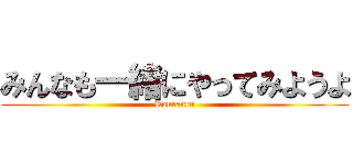 みんなも一緒にやってみようよ (Ranranru)