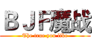 ＢＪＦ魔战 (The true you like)