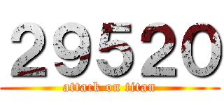 ２９５２０ (attack on titan)