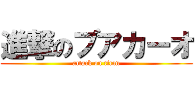 進撃のブアカーオ (attack on titan)