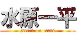 水原一平 (attack on otani)