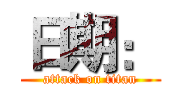 日期： (attack on titan)