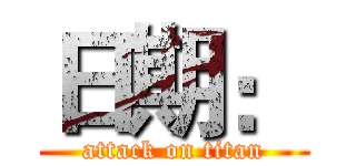 日期： (attack on titan)