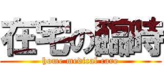 在宅の臨時 (home medical care)