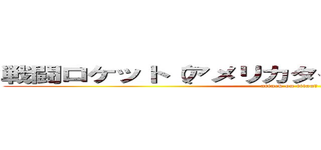 戦闘ロケット（アメリカタイプ）（ソ連タイプ） (attack on titanプ)