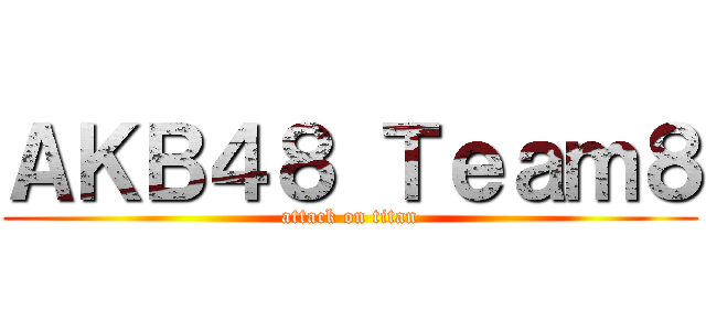 ＡＫＢ４８ Ｔｅａｍ８ (attack on titan)