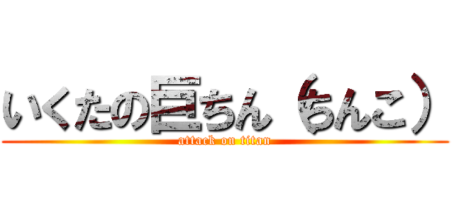 いくたの巨ちん（ちんこ） (attack on titan)