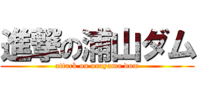 進撃の浦山ダム (attack on urayama dum)