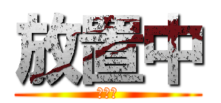 放置中 (放置中)