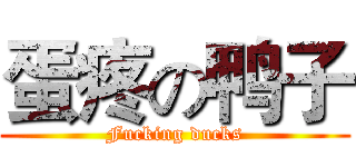 蛋疼の鸭子 (Fucking ducks)