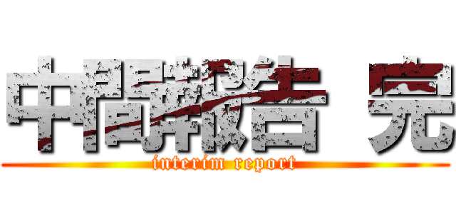 中間報告 完 (interim report)