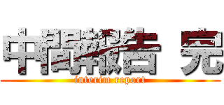 中間報告 完 (interim report)