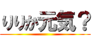 りりか元気？ ()
