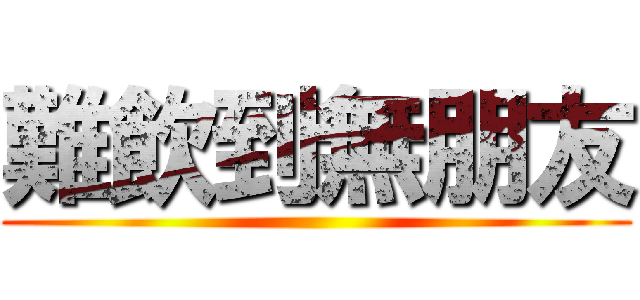 難飲到無朋友 ()