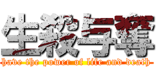 生殺与奪 (have the power of life and death)