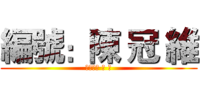 編號：陳 冠 維 (編號：陳 冠 維)